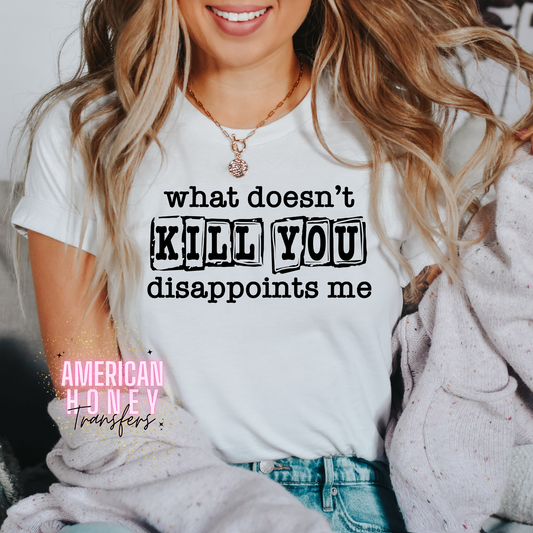 WHAT DOESNT KILL YOU DISAPPOINTS ME (SCREEN PRINT)